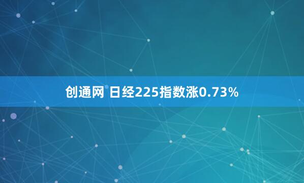 创通网 日经225指数涨0.73%