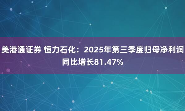 美港通证券 恒力石化：2025年第三季度归母净利润同比增长81.47%