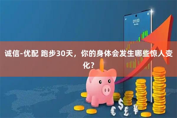 诚信-优配 跑步30天，你的身体会发生哪些惊人变化？