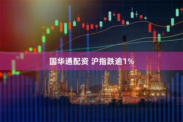 国华通配资 沪指跌逾1%